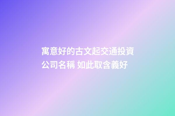 寓意好的古文起交通投資公司名稱 如此取含義好-第1張-公司起名-玄機派